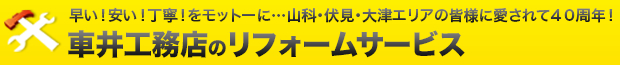 早い！安い！丁寧！をモットーに…山科・伏見・大津エリアの皆様に愛されて40周年！車井工務店のリフォームサービス