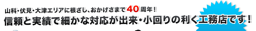 山科・伏見・大津エリアに根差し、おかげさまで40周年！信頼と実績で細かな対応が出来・小回りの利く工務店です！